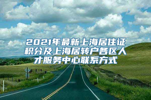 2021年最新上海居住证积分及上海居转户各区人才服务中心联系方式