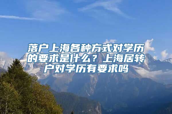 落户上海各种方式对学历的要求是什么？上海居转户对学历有要求吗