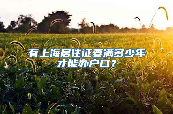 有上海居住证要满多少年才能办户口？