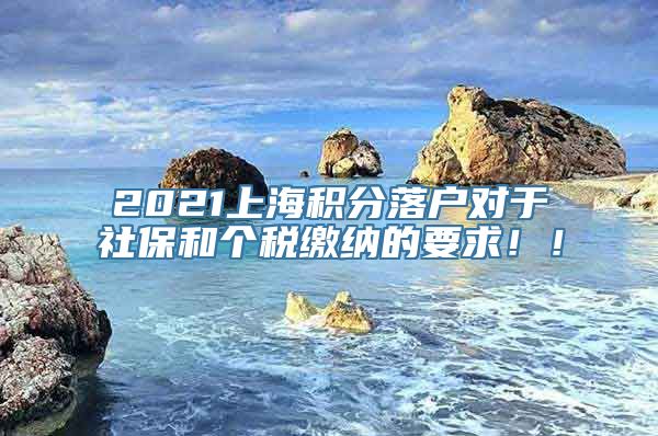 2021上海积分落户对于社保和个税缴纳的要求！！