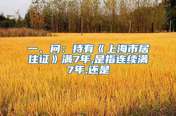 一、问：持有《上海市居住证》满7年,是指连续满7年,还是