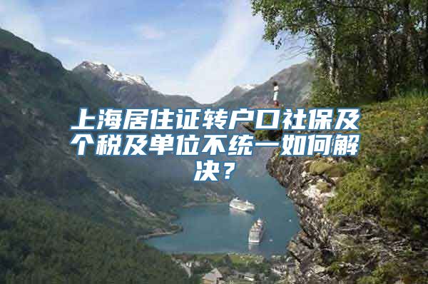 上海居住证转户口社保及个税及单位不统一如何解决？