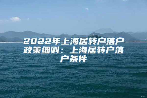 2022年上海居转户落户政策细则：上海居转户落户条件