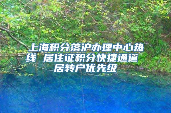 上海积分落沪办理中心热线 居住证积分快捷通道 居转户优先级