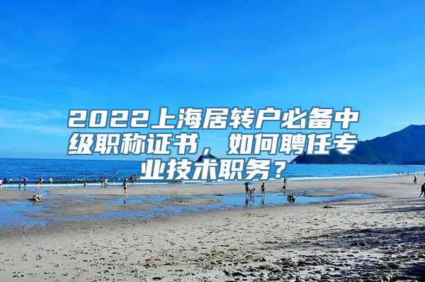 2022上海居转户必备中级职称证书，如何聘任专业技术职务？