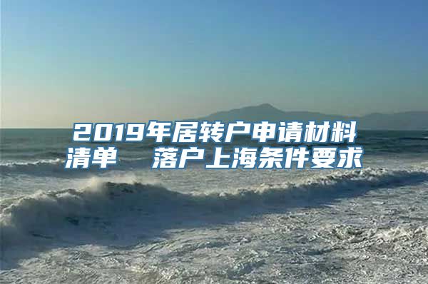 2019年居转户申请材料清单  落户上海条件要求