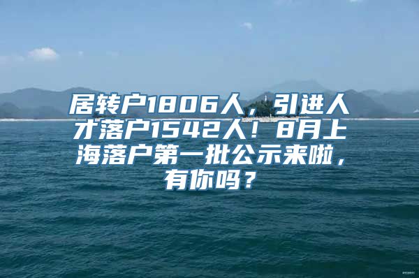 居转户1806人，引进人才落户1542人！8月上海落户第一批公示来啦，有你吗？