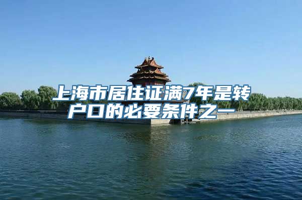 上海市居住证满7年是转户口的必要条件之一