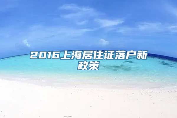 2016上海居住证落户新政策