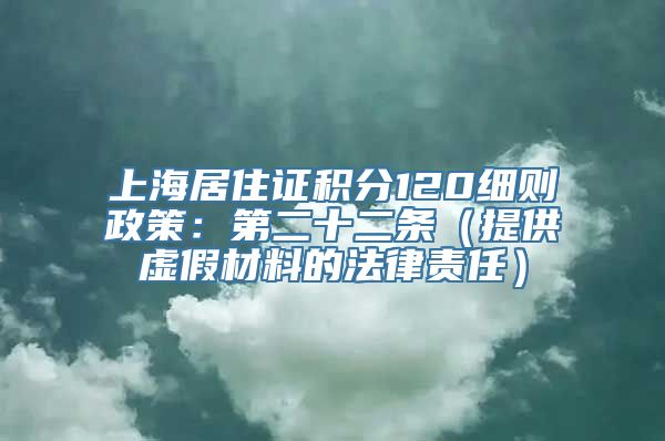 上海居住证积分120细则政策：第二十二条（提供虚假材料的法律责任）