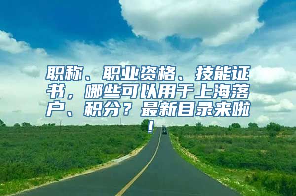 职称、职业资格、技能证书，哪些可以用于上海落户、积分？最新目录来啦！