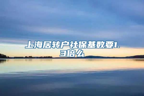 上海居转户社保基数要1.3倍么