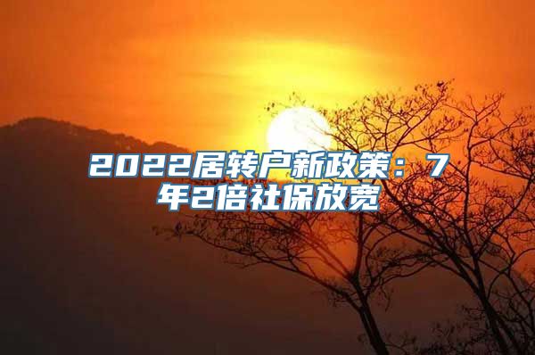 2022居转户新政策：7年2倍社保放宽