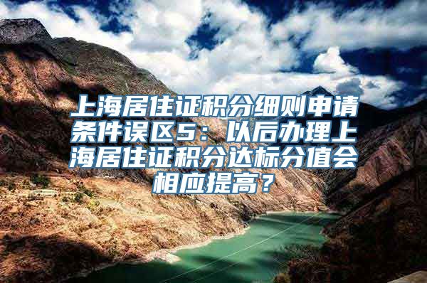 上海居住证积分细则申请条件误区5：以后办理上海居住证积分达标分值会相应提高？