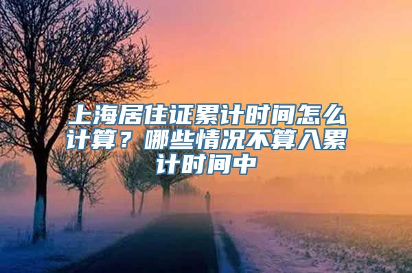 上海居住证累计时间怎么计算？哪些情况不算入累计时间中