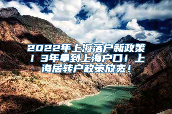 2022年上海落户新政策！3年拿到上海户口！上海居转户政策放宽！