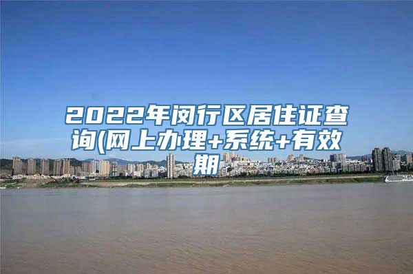 2022年闵行区居住证查询(网上办理+系统+有效期