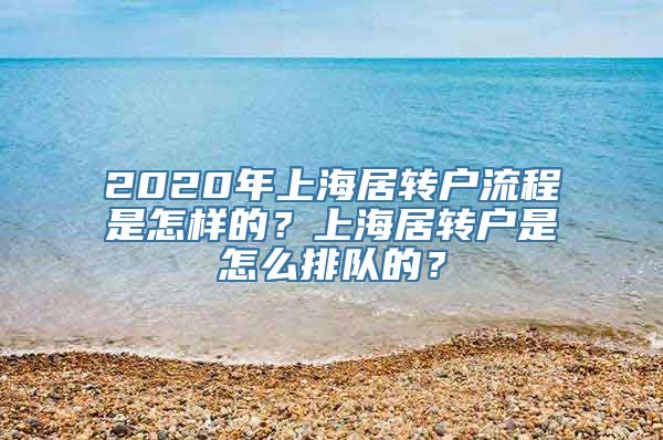 2020年上海居转户流程是怎样的？上海居转户是怎么排队的？