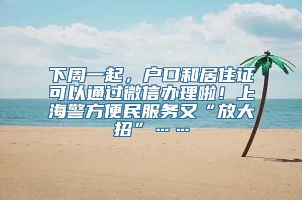 下周一起，户口和居住证可以通过微信办理啦！上海警方便民服务又“放大招”……