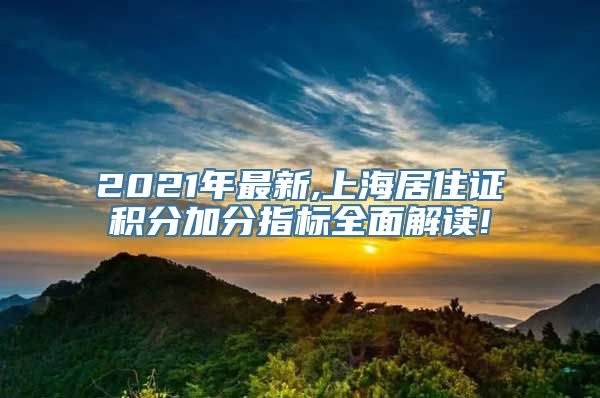 2021年最新,上海居住证积分加分指标全面解读!