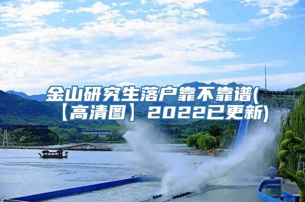 金山研究生落户靠不靠谱(【高清图】2022已更新)