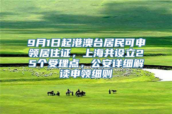 9月1日起港澳台居民可申领居住证，上海共设立25个受理点，公安详细解读申领细则