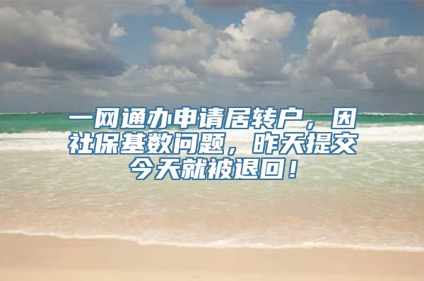 一网通办申请居转户，因社保基数问题，昨天提交今天就被退回！