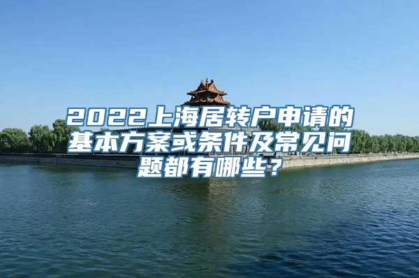 2022上海居转户申请的基本方案或条件及常见问题都有哪些？