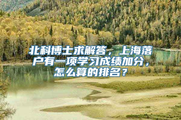 北科博士求解答，上海落户有一项学习成绩加分，怎么算的排名？