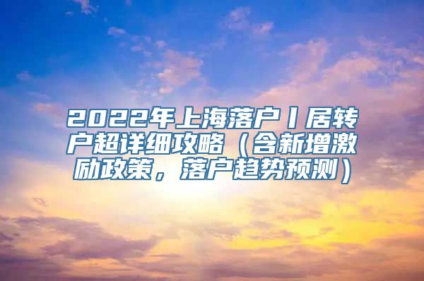 2022年上海落户丨居转户超详细攻略（含新增激励政策，落户趋势预测）