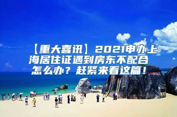 【重大喜讯】2021申办上海居住证遇到房东不配合怎么办？赶紧来看这篇！