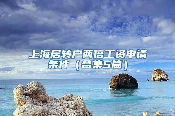 上海居转户两倍工资申请条件（合集5篇）