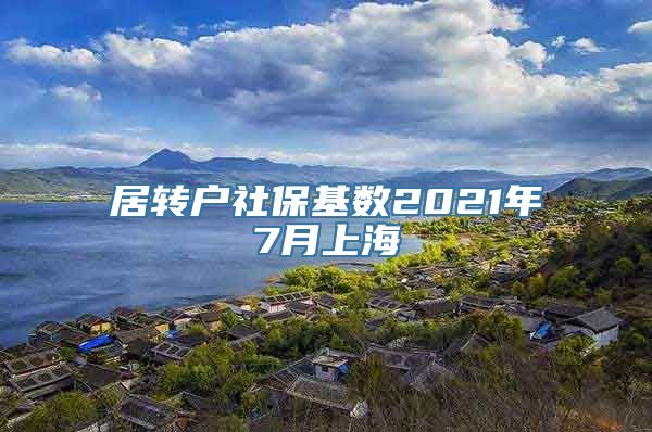 居转户社保基数2021年7月上海