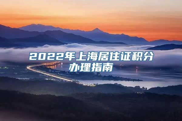 2022年上海居住证积分办理指南