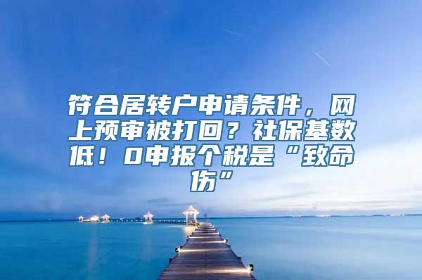 符合居转户申请条件，网上预审被打回？社保基数低！0申报个税是“致命伤”