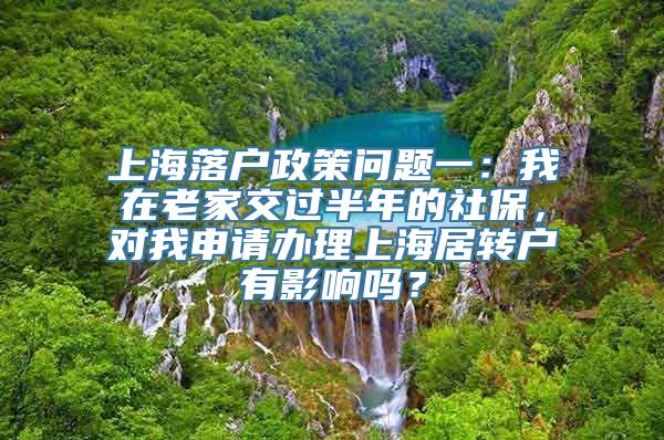 上海落户政策问题一：我在老家交过半年的社保，对我申请办理上海居转户有影响吗？