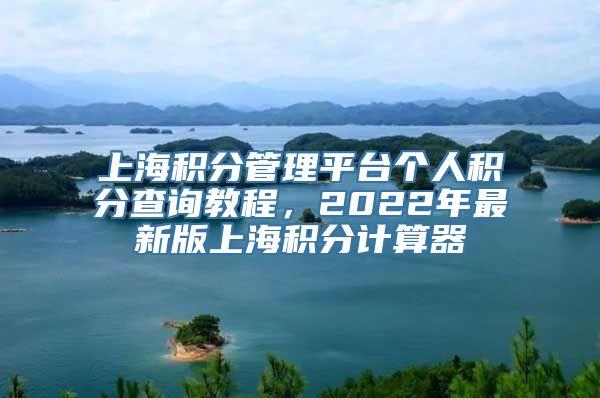 上海积分管理平台个人积分查询教程，2022年最新版上海积分计算器