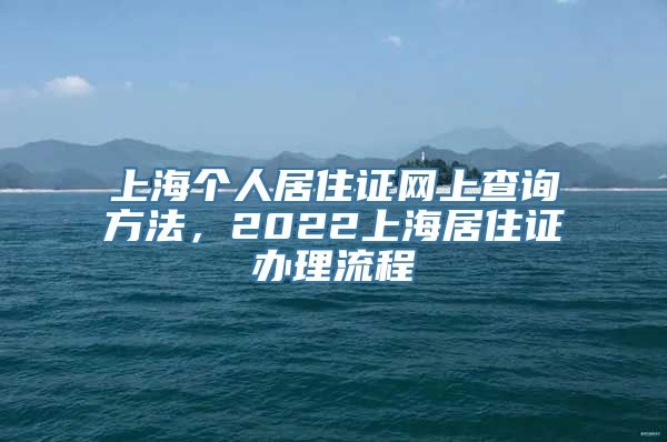 上海个人居住证网上查询方法，2022上海居住证办理流程