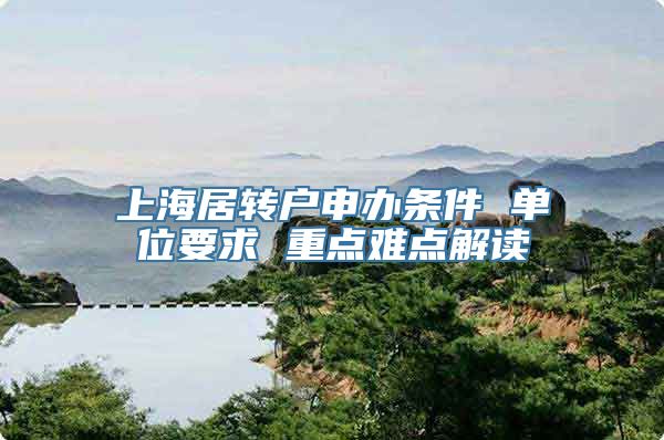 上海居转户申办条件 单位要求 重点难点解读