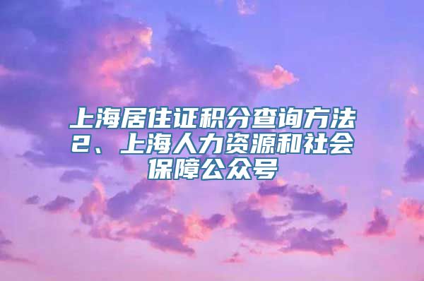 上海居住证积分查询方法2、上海人力资源和社会保障公众号