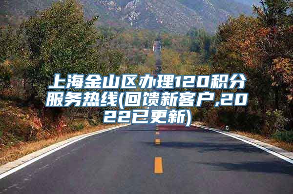 上海金山区办理120积分服务热线(回馈新客户,2022已更新)