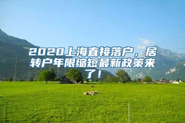 2020上海直接落户，居转户年限缩短最新政策来了！