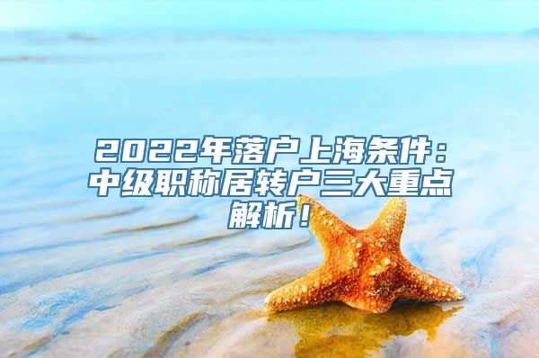 2022年落户上海条件：中级职称居转户三大重点解析！