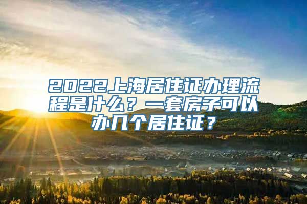 2022上海居住证办理流程是什么？一套房子可以办几个居住证？