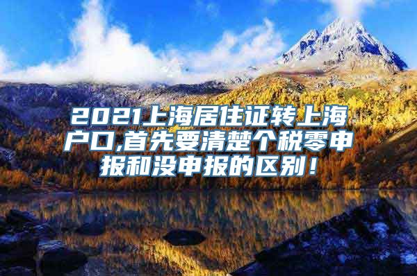 2021上海居住证转上海户口,首先要清楚个税零申报和没申报的区别！