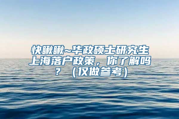 快瞅瞅~华政硕士研究生上海落户政策，你了解吗？（仅做参考）