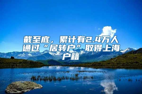 截至底，累计有2.4万人通过“居转户”取得上海户籍