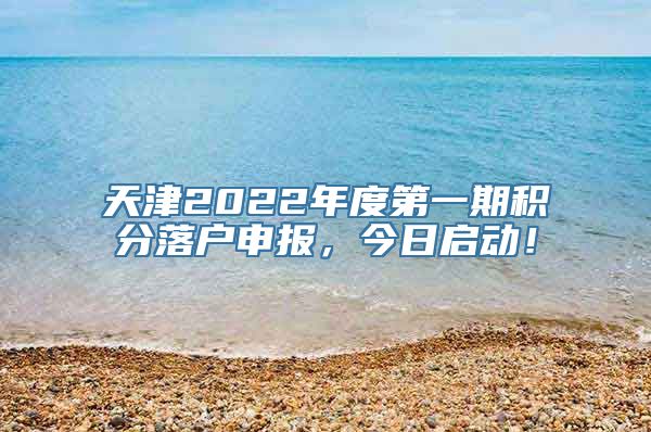 天津2022年度第一期积分落户申报，今日启动！