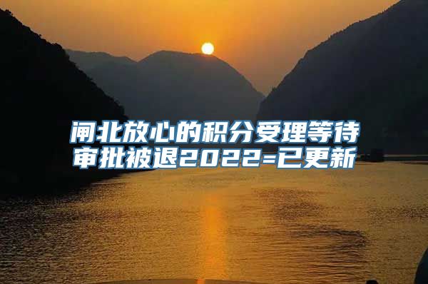 闸北放心的积分受理等待审批被退2022=已更新