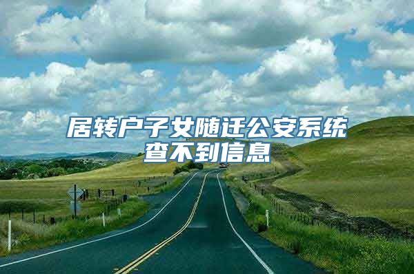 居转户子女随迁公安系统查不到信息